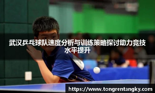 武汉乒乓球队速度分析与训练策略探讨助力竞技水平提升
