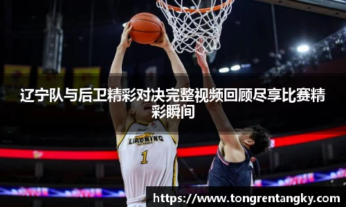 辽宁队与后卫精彩对决完整视频回顾尽享比赛精彩瞬间