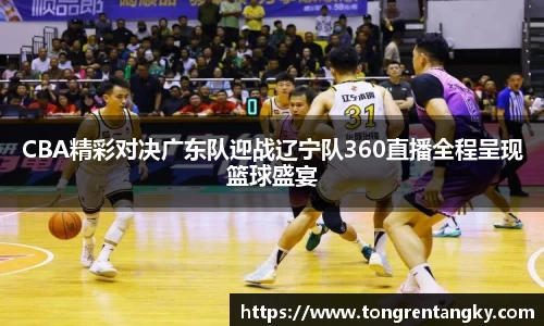 CBA精彩对决广东队迎战辽宁队360直播全程呈现篮球盛宴